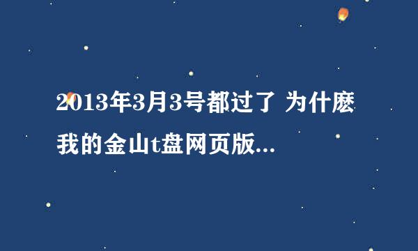 2013年3月3号都过了 为什麽我的金山t盘网页版还不能抽奖 求知情人指点