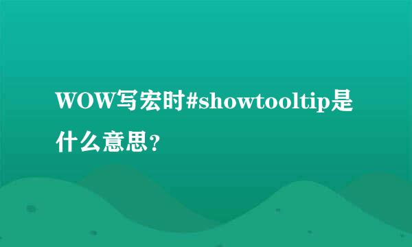 WOW写宏时#showtooltip是什么意思？