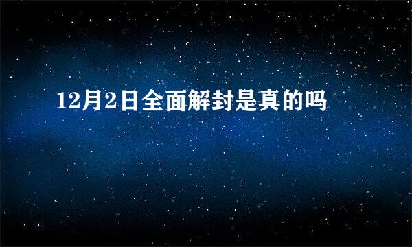 12月2日全面解封是真的吗