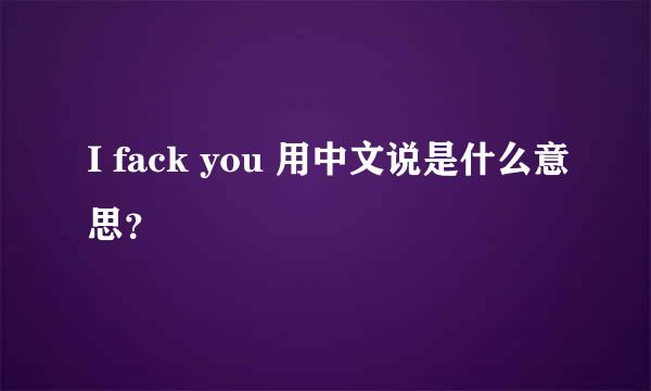 I fack you 用中文说是什么意思？