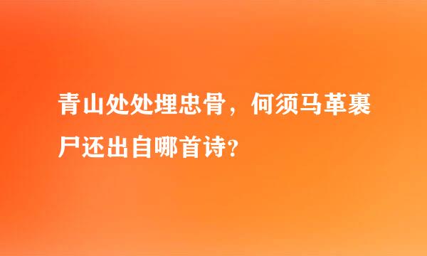 青山处处埋忠骨，何须马革裹尸还出自哪首诗？