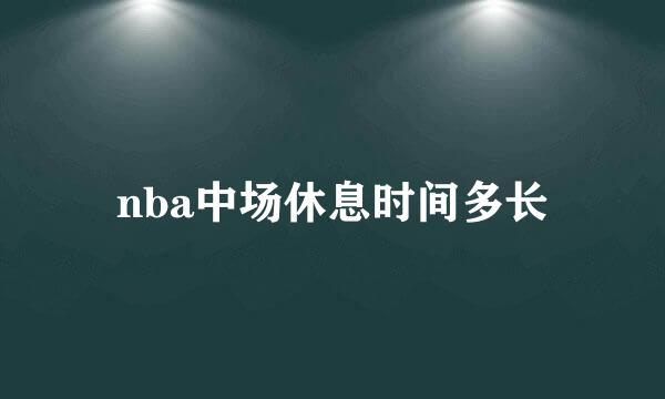 nba中场休息时间多长