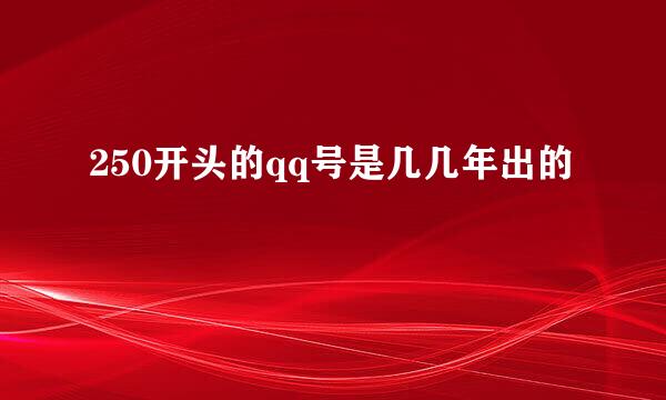 250开头的qq号是几几年出的