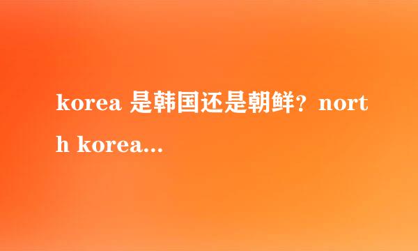 korea 是韩国还是朝鲜？north korea 呢？是不是还有south korea ?