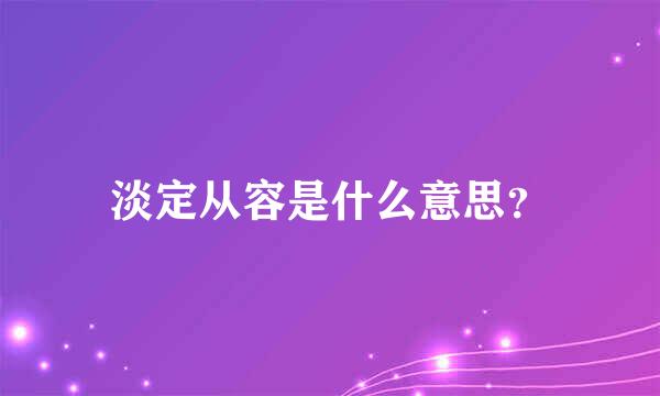 淡定从容是什么意思？