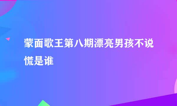 蒙面歌王第八期漂亮男孩不说慌是谁