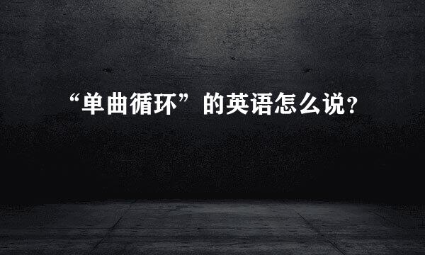 “单曲循环”的英语怎么说？