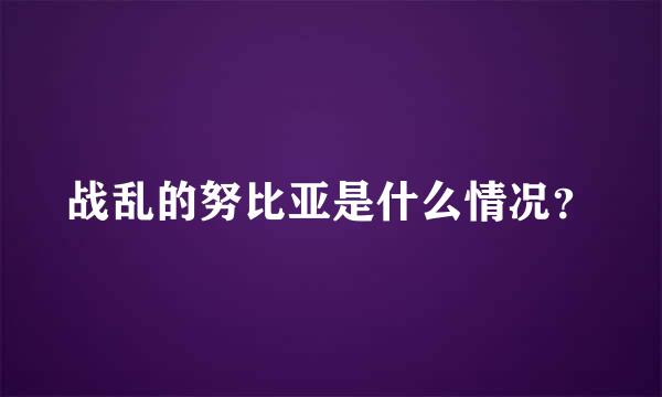 战乱的努比亚是什么情况？