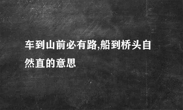 车到山前必有路,船到桥头自然直的意思