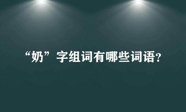 “奶”字组词有哪些词语？