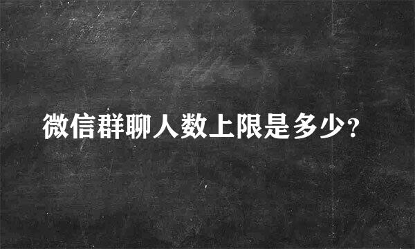 微信群聊人数上限是多少？