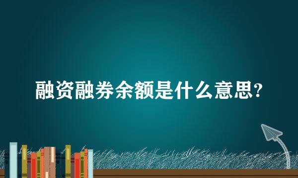 融资融券余额是什么意思?