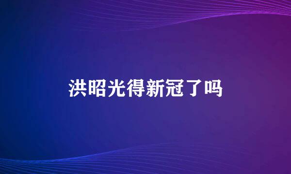 洪昭光得新冠了吗