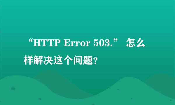 “HTTP Error 503.” 怎么样解决这个问题？