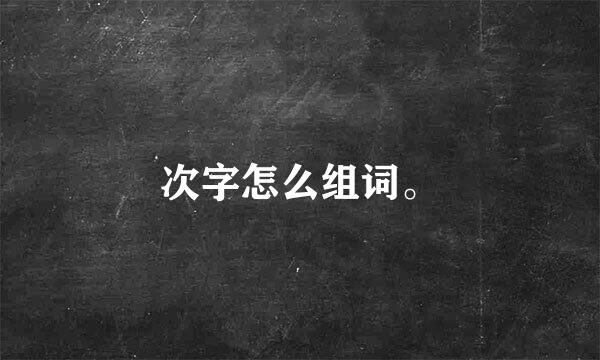 次字怎么组词。