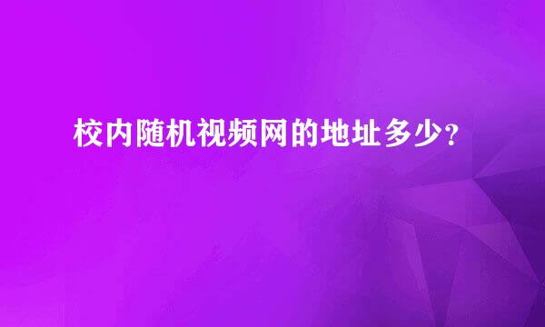 校内随机视频网的地址多少？