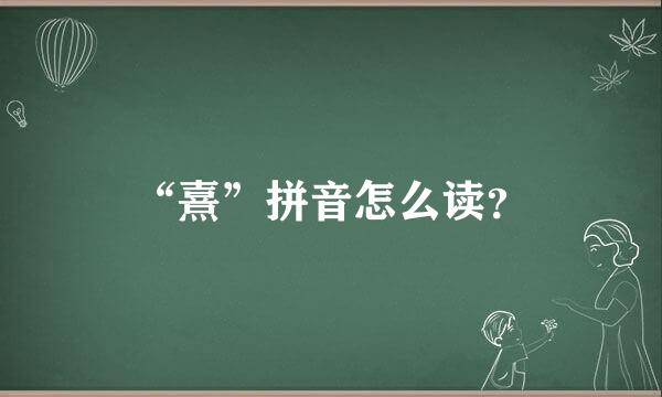 “熹”拼音怎么读？