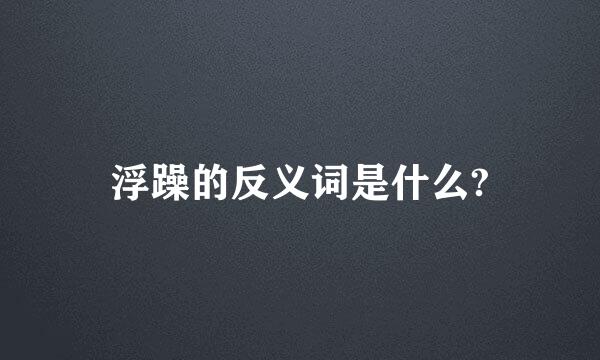 浮躁的反义词是什么?