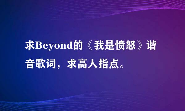 求Beyond的《我是愤怒》谐音歌词，求高人指点。