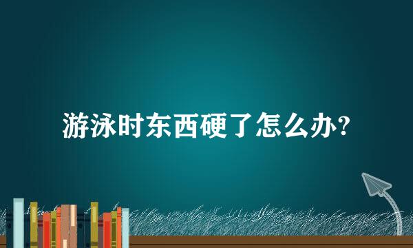 游泳时东西硬了怎么办?