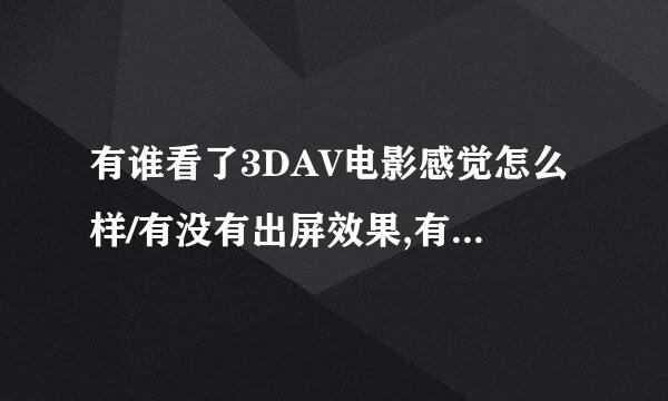 有谁看了3DAV电影感觉怎么样/有没有出屏效果,有没有立体感