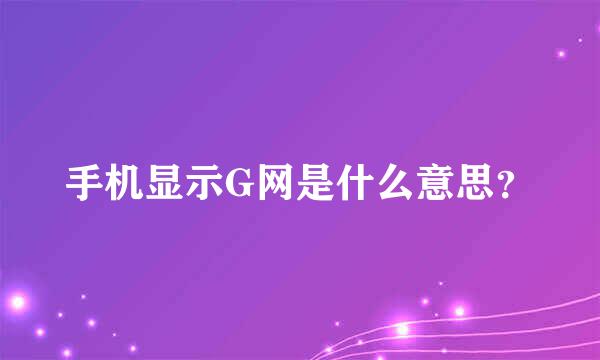 手机显示G网是什么意思？