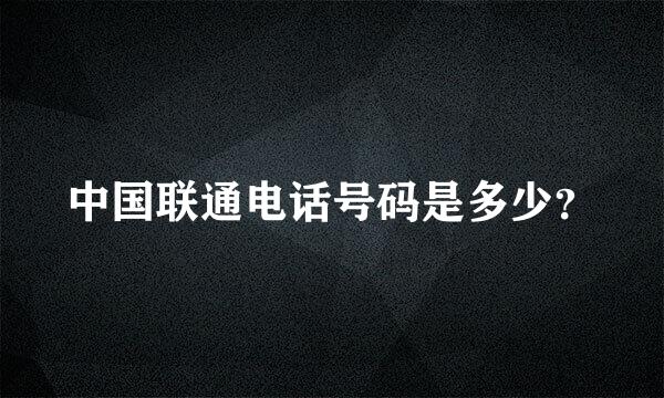 中国联通电话号码是多少？