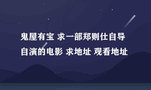 鬼屋有宝 求一部郑则仕自导自演的电影 求地址 观看地址