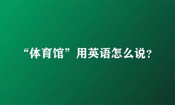 “体育馆”用英语怎么说？