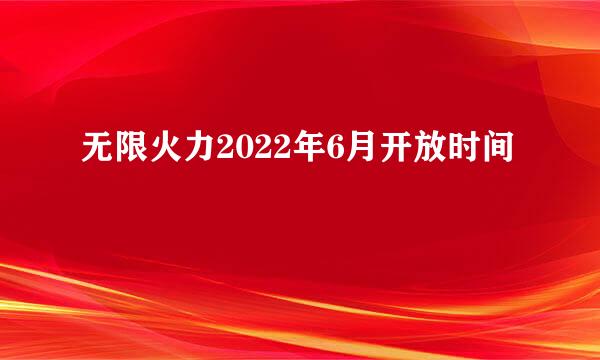 无限火力2022年6月开放时间