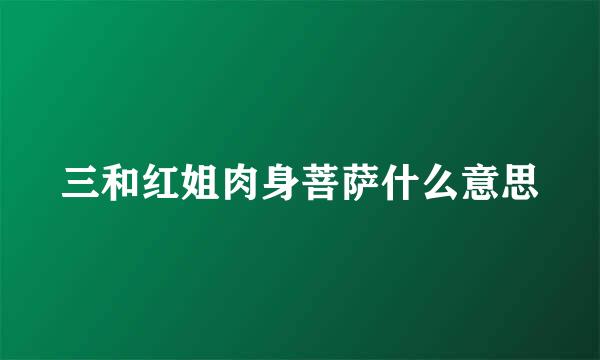 三和红姐肉身菩萨什么意思