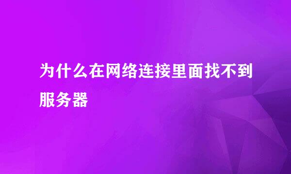 为什么在网络连接里面找不到服务器