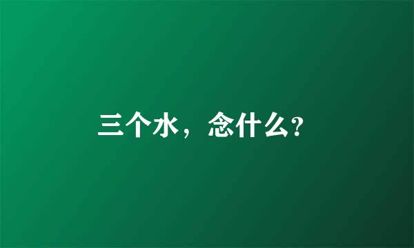 三个水，念什么？