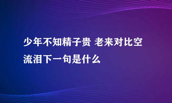 少年不知精子贵 老来对比空流泪下一句是什么