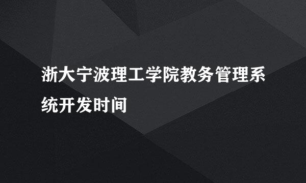 浙大宁波理工学院教务管理系统开发时间