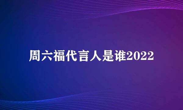 周六福代言人是谁2022