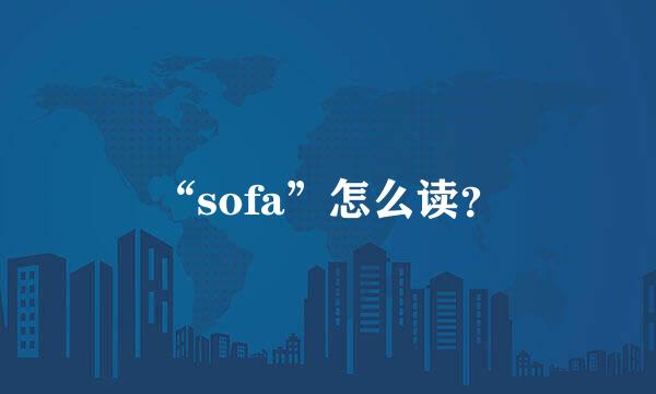 “sofa”怎么读？