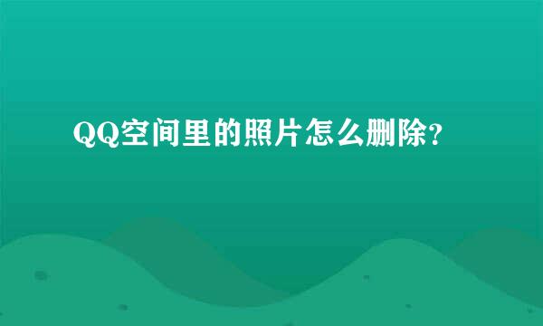 QQ空间里的照片怎么删除？