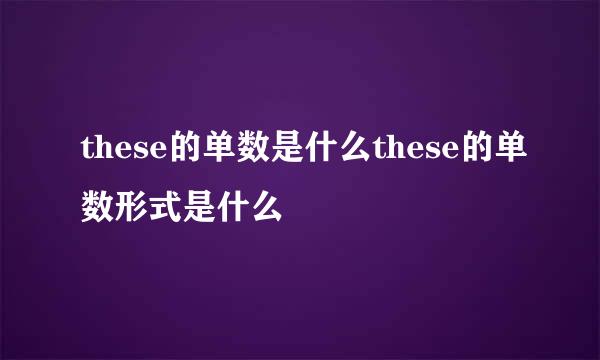 these的单数是什么these的单数形式是什么