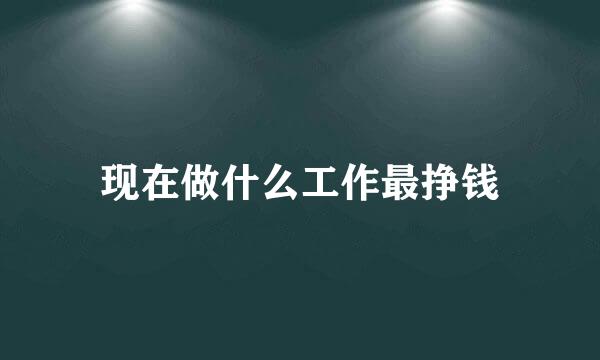 现在做什么工作最挣钱