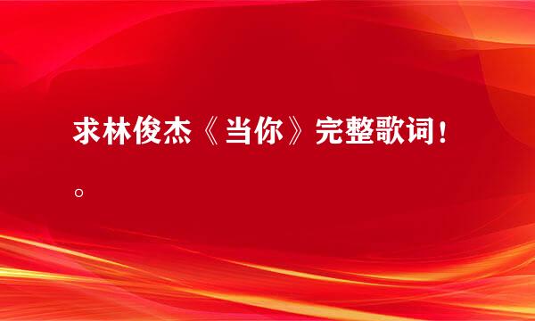 求林俊杰《当你》完整歌词！。