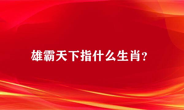 雄霸天下指什么生肖？