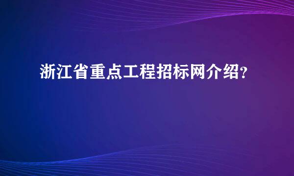 浙江省重点工程招标网介绍？