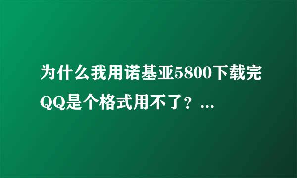 为什么我用诺基亚5800下载完QQ是个格式用不了？必有重谢