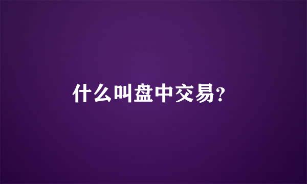 什么叫盘中交易？