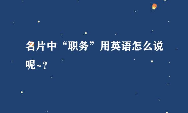 名片中“职务”用英语怎么说呢~？