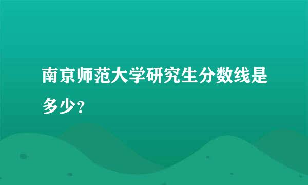 南京师范大学研究生分数线是多少？