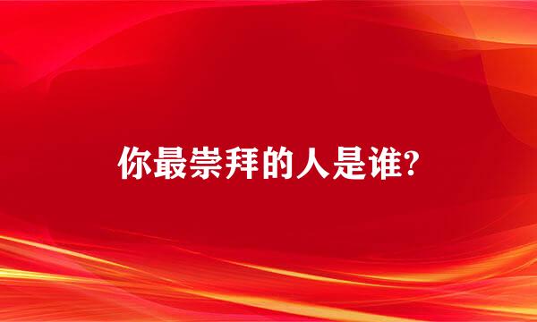 你最崇拜的人是谁?