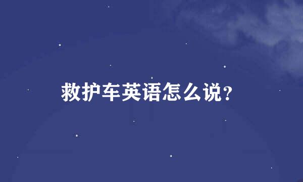 救护车英语怎么说？