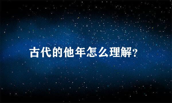 古代的他年怎么理解？